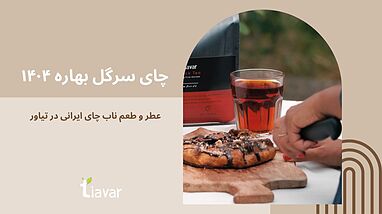 چای سرگل بهاره ۱۴۰۴ | عطر و طعم ناب چای ایرانی در تیاور